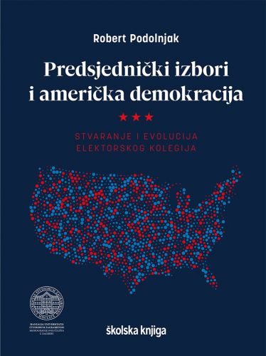 OBJAVLJENA NOVA ZNANSTVENA MONOGRAFIJA PROF.DR.SC. ROBERTA PODOLNJAKA “PREDSJEDNIČKI IZBORI I AMERIČKA DEMOKRACIJA: STVARANJE I EVOLUCIJA ELEKTORSKOG KOLEGIJA” (šKOLSKA KNJIGA, 2021.)